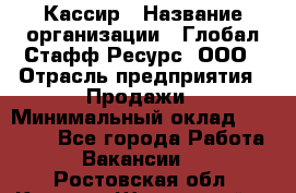 Кассир › Название организации ­ Глобал Стафф Ресурс, ООО › Отрасль предприятия ­ Продажи › Минимальный оклад ­ 30 000 - Все города Работа » Вакансии   . Ростовская обл.,Каменск-Шахтинский г.